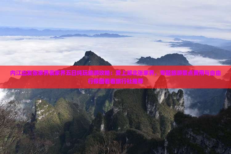 内江出发张家界袁家界五日纯玩旅游攻略：爱上湖北张家界，专题旅游景点费用与自由行报团看看旅行社推荐