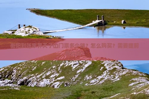 衡阳到张家界天子山门票多少钱？怎么购买？需要提前预约吗？