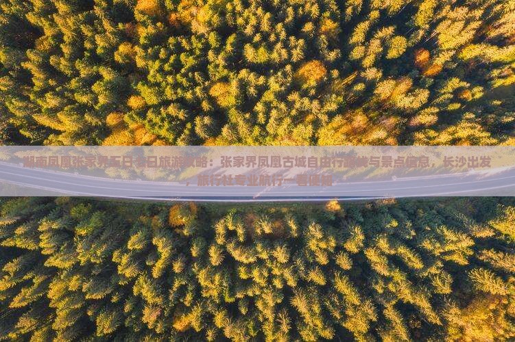 湖南凤凰张家界五日七日旅游攻略：张家界凤凰古城自由行路线与景点信息，长沙出发，旅行社专业航行一看便知
