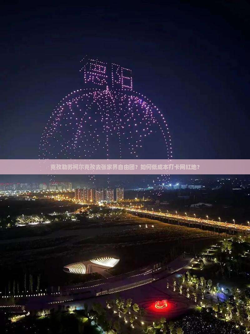克孜勒苏柯尔克孜去张家界自由团？如何低成本打卡网红地？