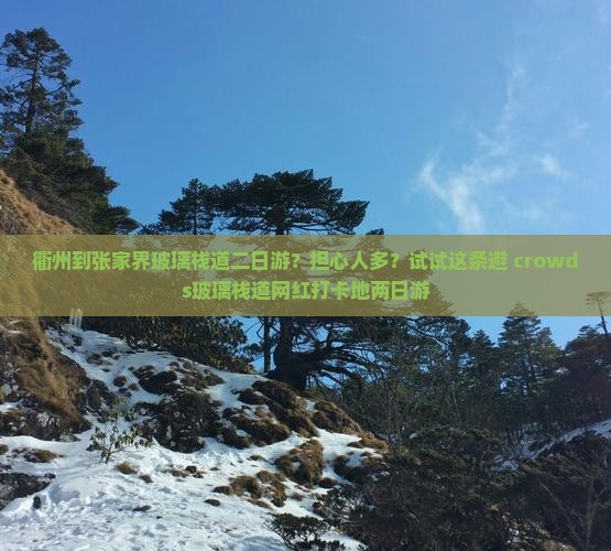 衢州到张家界玻璃栈道二日游？担心人多？试试这条避 crowds玻璃栈道网红打卡地两日游