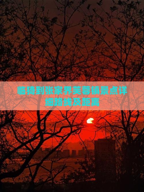 临猗到张家界芙蓉镇景点详细路线及距离