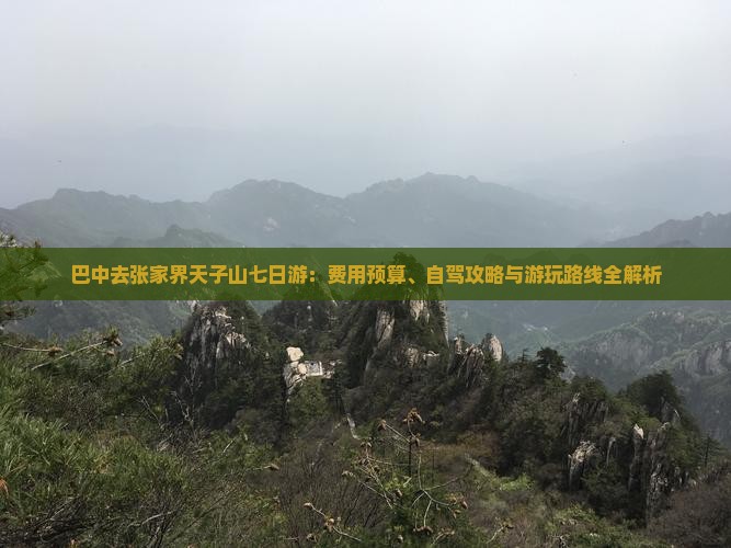 巴中去张家界天子山七日游：费用预算、自驾攻略与游玩路线全解析