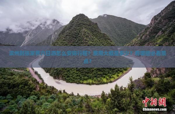 滨州到张家界六日游怎么安排行程？费用大概是多少？有哪些必看景点？