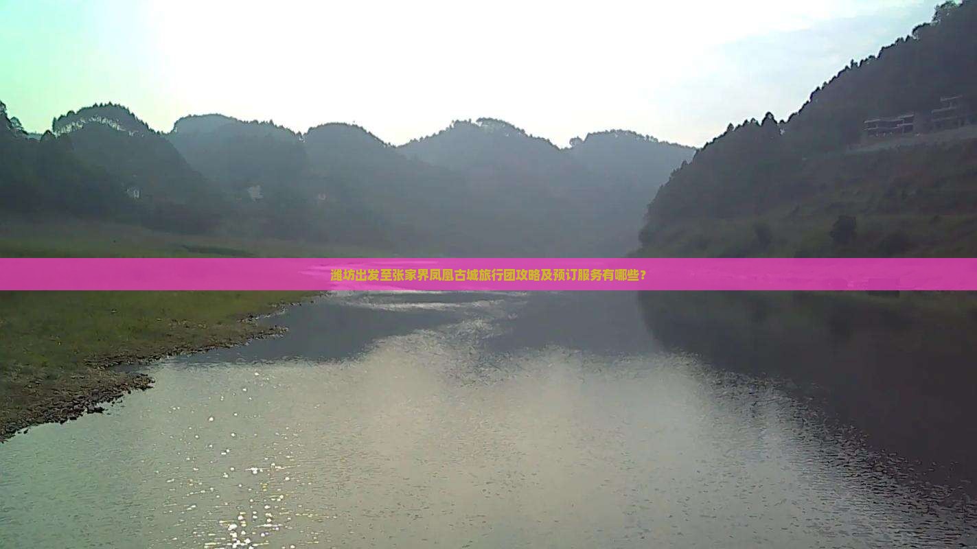 潍坊出发至张家界凤凰古城旅行团攻略及预订服务有哪些？