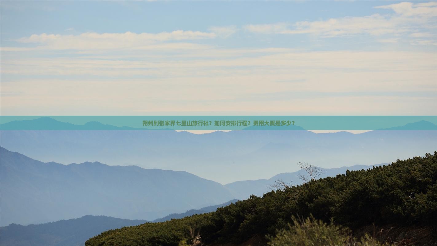 朔州到张家界七星山旅行社？如何安排行程？费用大概是多少？