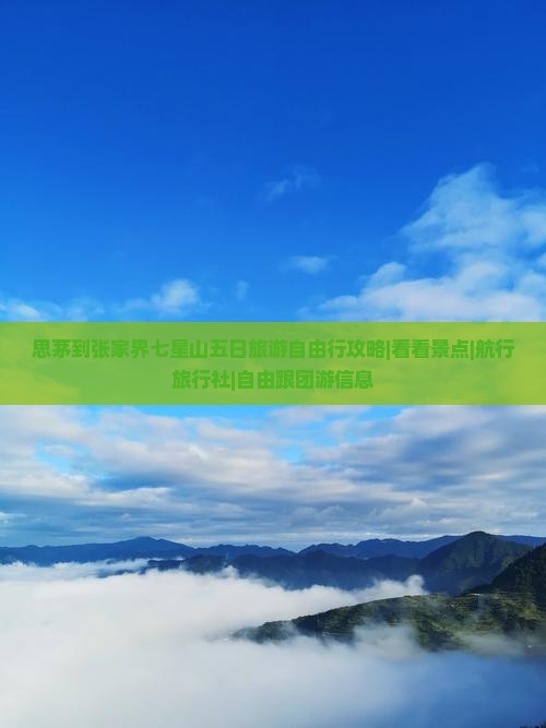 思茅到张家界七星山五日旅游自由行攻略|看看景点|航行旅行社|自由跟团游信息