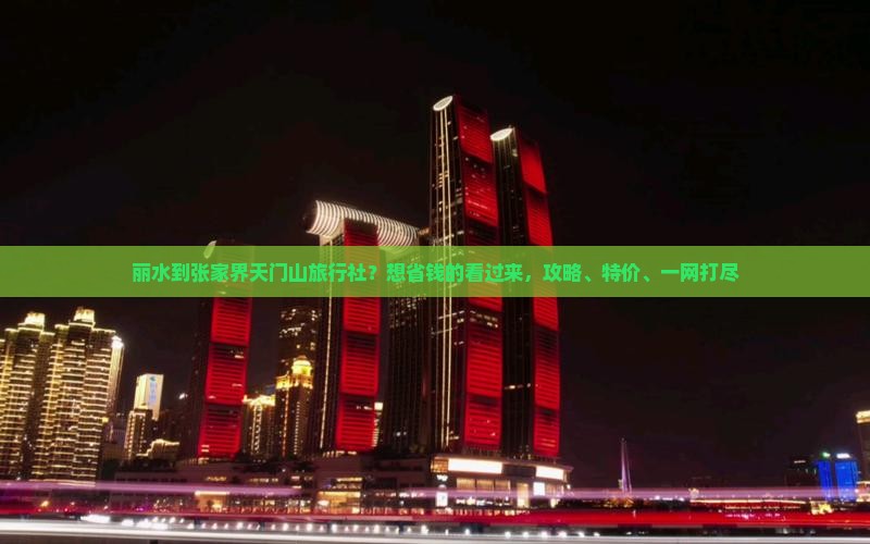 丽水到张家界天门山旅行社？想省钱的看过来，攻略、特价、一网打尽
