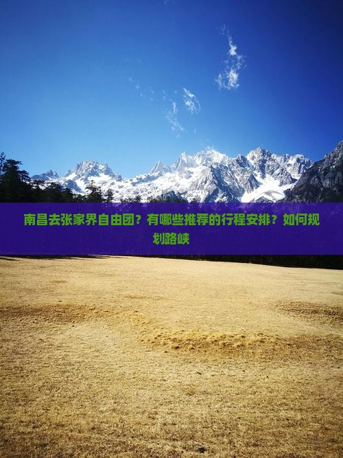 南昌去张家界自由团？有哪些推荐的行程安排？如何规划路峡