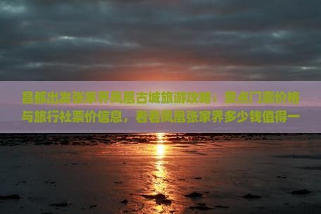 昌都出发张家界凤凰古城旅游攻略：景点门票价格与旅行社票价信息，看看凤凰张家界多少钱值得一游