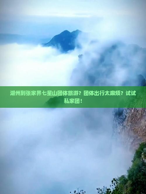 湖州到张家界七星山团体旅游？团体出行太麻烦？试试私家团！