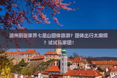 湖州到张家界七星山团体旅游？团体出行太麻烦？试试私家团！
