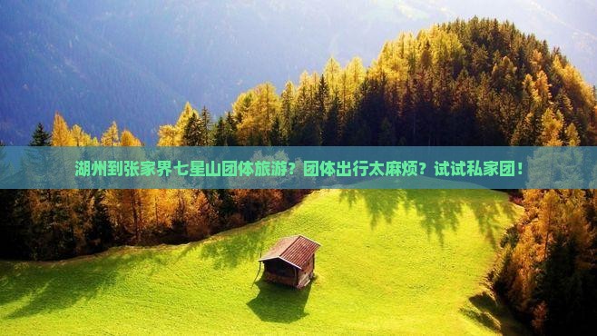 湖州到张家界七星山团体旅游？团体出行太麻烦？试试私家团！