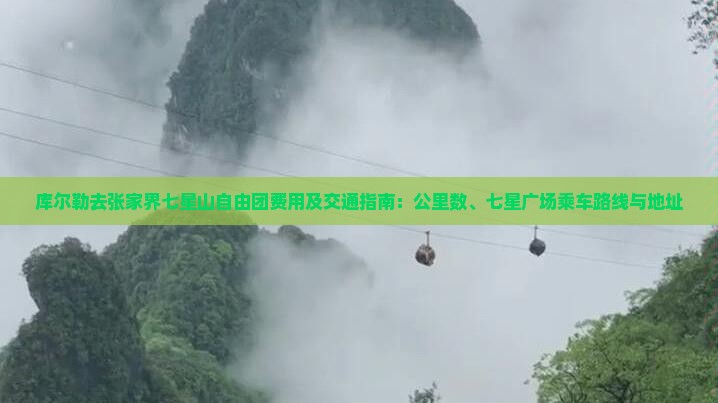 库尔勒去张家界七星山自由团费用及交通指南：公里数、七星广场乘车路线与地址