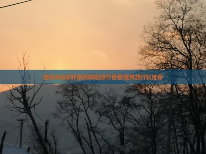 桂林去张家界旅游攻略|旅行看看|桂林旅行社推荐