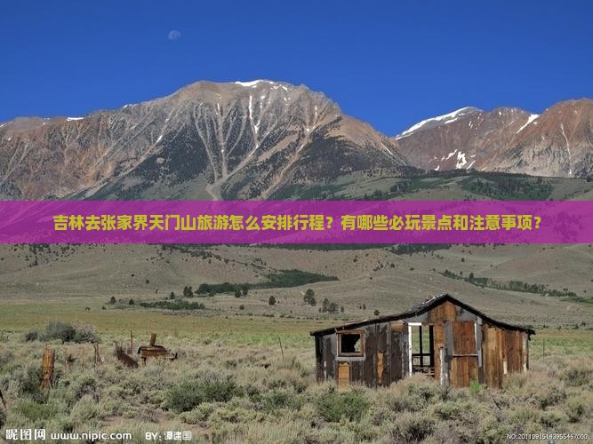 吉林去张家界天门山旅游怎么安排行程？有哪些必玩景点和注意事项？