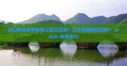 凉山到张家界森林公园三日游？三天两晚如何玩转？ scenic+种草旅行