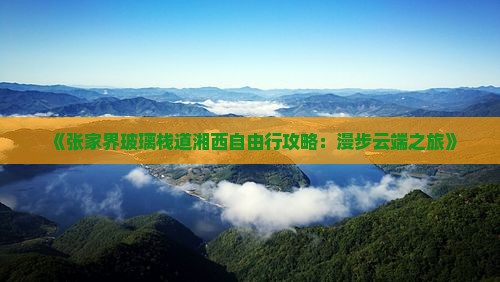 《张家界玻璃栈道湘西自由行攻略：漫步云端之旅》