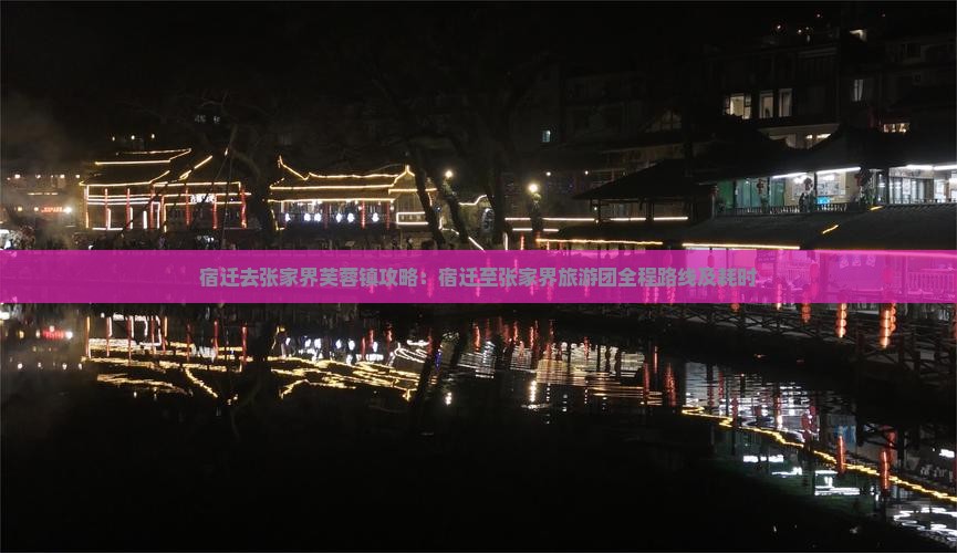 宿迁去张家界芙蓉镇攻略：宿迁至张家界旅游团全程路线及耗时