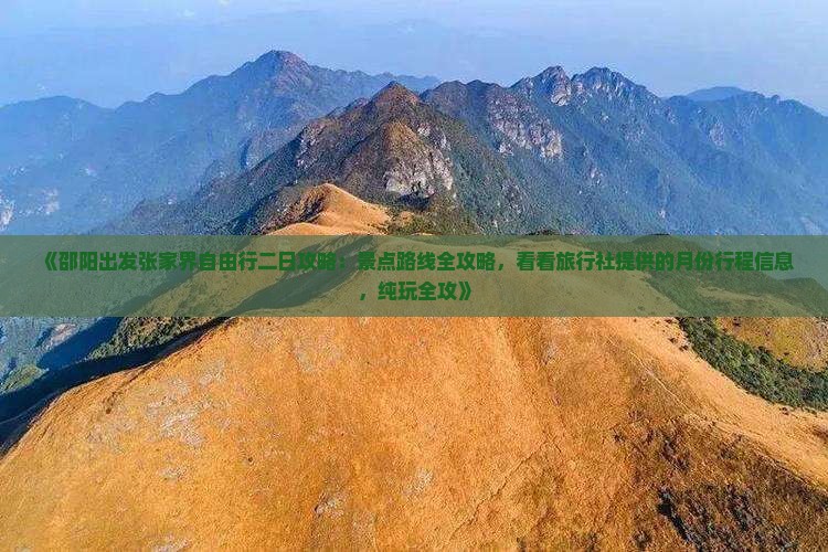 《邵阳出发张家界自由行二日攻略：景点路线全攻略，看看旅行社提供的月份行程信息，纯玩全攻》