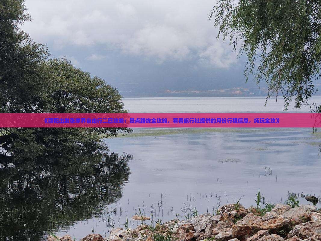 《邵阳出发张家界自由行二日攻略：景点路线全攻略，看看旅行社提供的月份行程信息，纯玩全攻》