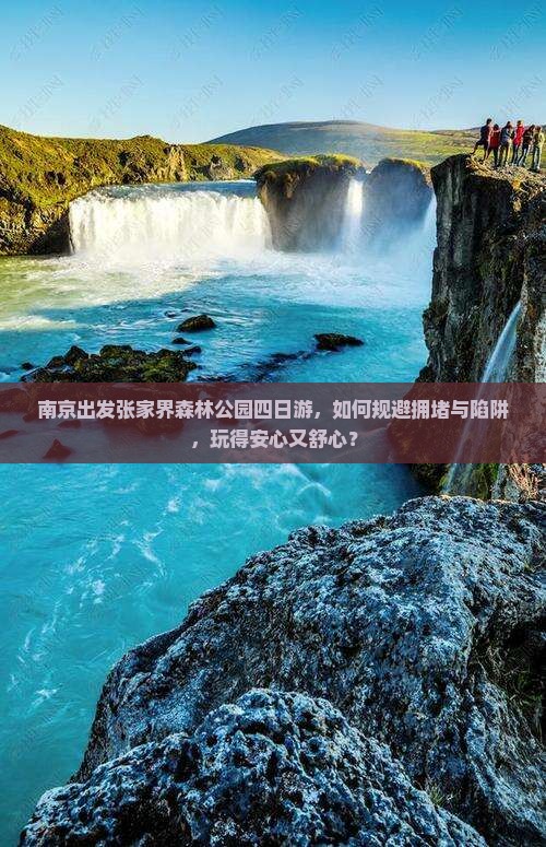 南京出发张家界森林公园四日游，如何规避拥堵与陷阱，玩得安心又舒心？