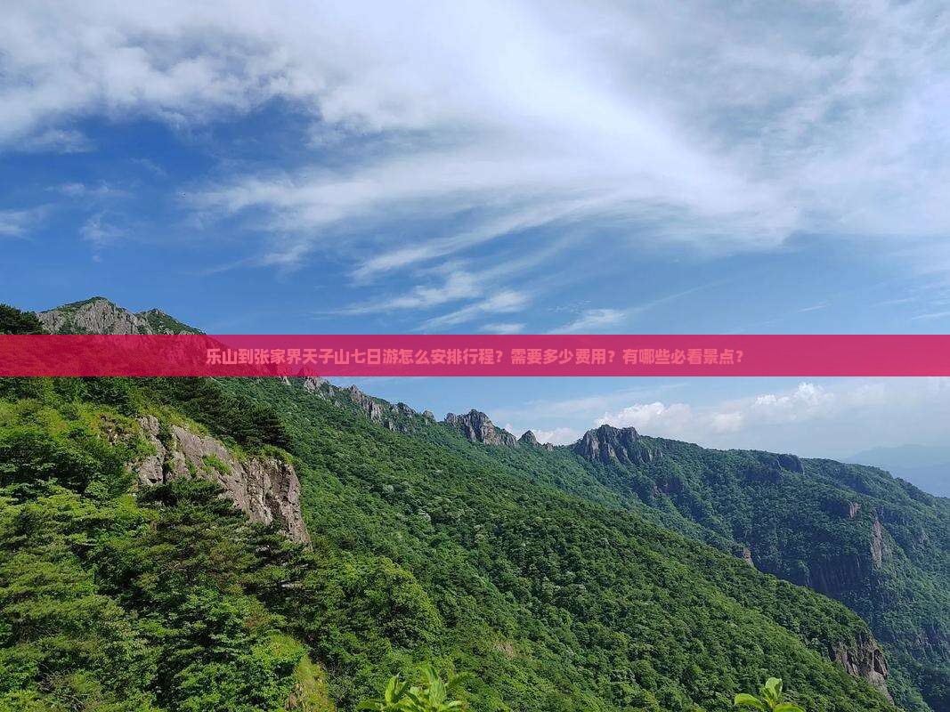 乐山到张家界天子山七日游怎么安排行程？需要多少费用？有哪些必看景点？