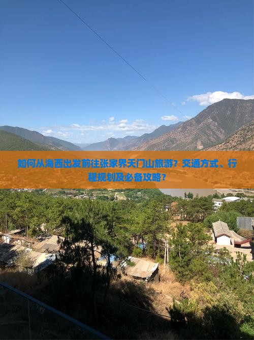 如何从海西出发前往张家界天门山旅游？交通方式、行程规划及必备攻略？