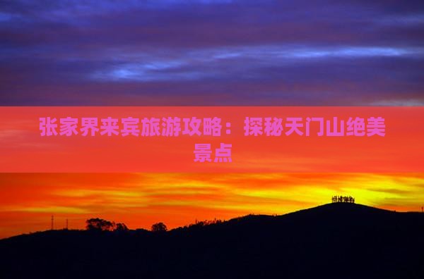 张家界来宾旅游攻略：探秘天门山绝美景点