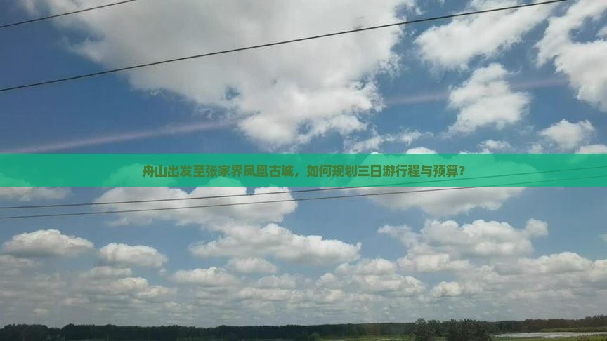 舟山出发至张家界凤凰古城，如何规划三日游行程与预算？