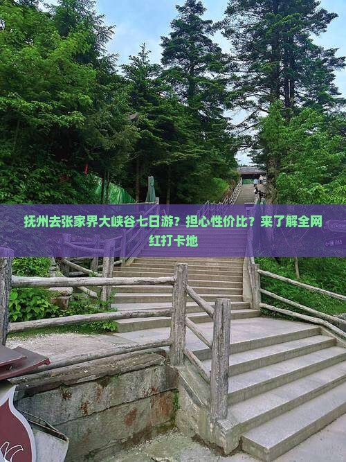 抚州去张家界大峡谷七日游？担心性价比？来了解全网红打卡地