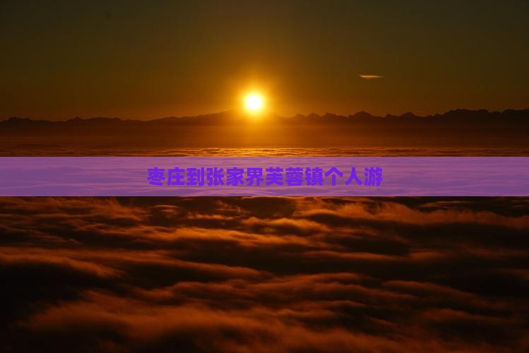 枣庄到张家界芙蓉镇个人游