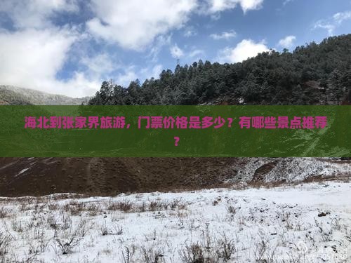 海北到张家界旅游，门票价格是多少？有哪些景点推荐？