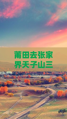 莆田去张家界天子山三日游含门票