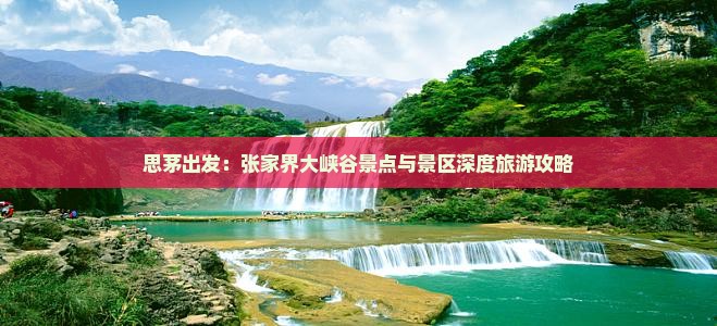 思茅出发：张家界大峡谷景点与景区深度旅游攻略