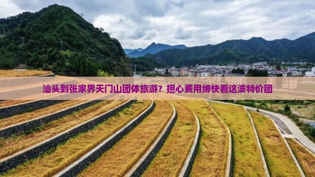 汕头到张家界天门山团体旅游？担心费用缚快看这波特价团