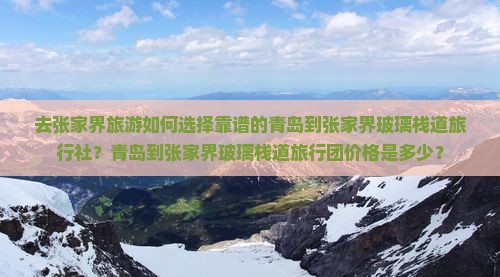 去张家界旅游如何选择靠谱的青岛到张家界玻璃栈道旅行社？青岛到张家界玻璃栈道旅行团价格是多少？