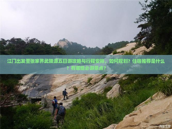 江门出发至张家界武陵源五日游攻略与行程安排，如何规划？住宿推荐是什么？有哪些必游景点？