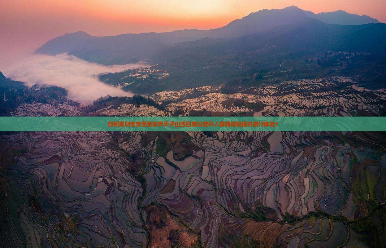 如何规划淮安至张家界天子山四日游以避开人群拥堵和提升旅行体验？