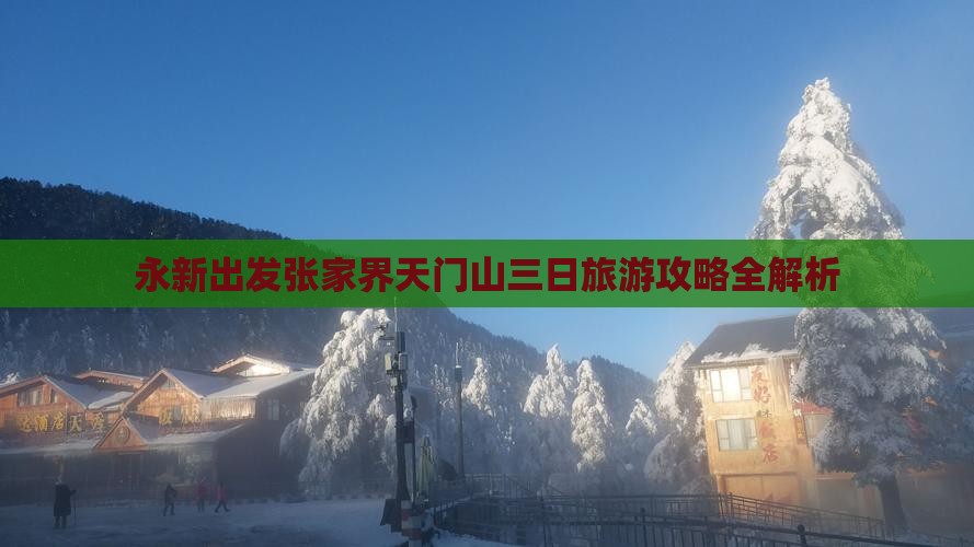 永新出发张家界天门山三日旅游攻略全解析