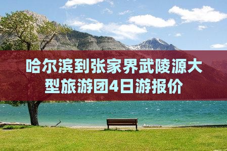 哈尔滨到张家界武陵源大型旅游团4日游报价
