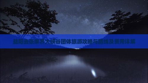 益阳去张家界大峡谷团体旅游攻略与路线及费用详解