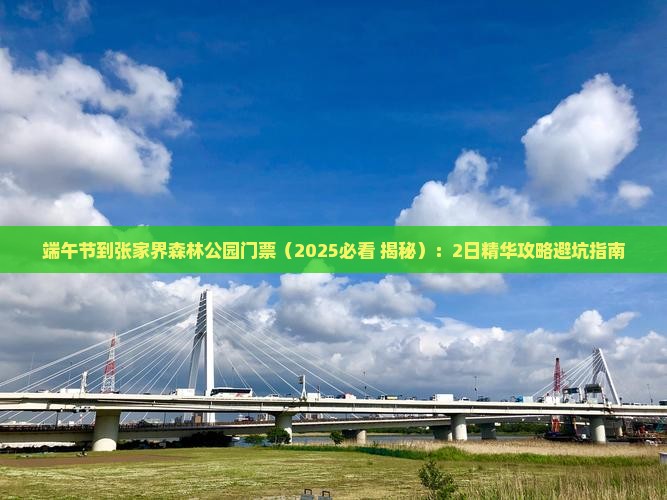 端午节到张家界森林公园门票 端午节到张家界森林公园门票