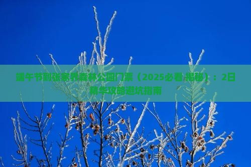 端午节到张家界森林公园门票 端午节到张家界森林公园门票