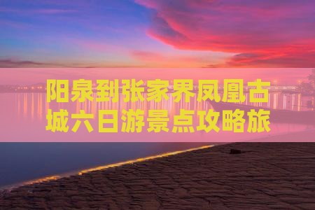 阳泉到张家界凤凰古城六日游