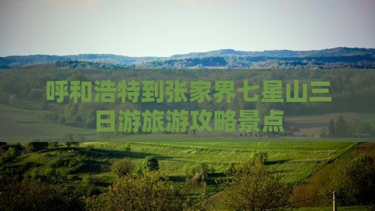 呼和浩特到张家界七星山三日游