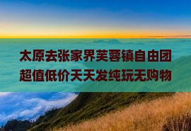太原去张家界芙蓉镇自由团