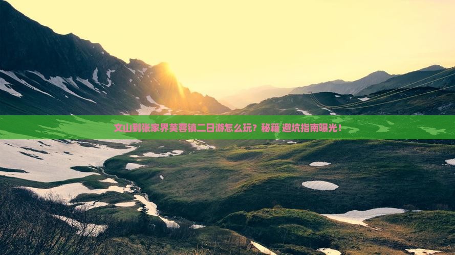 文山到张家界芙蓉镇二日游