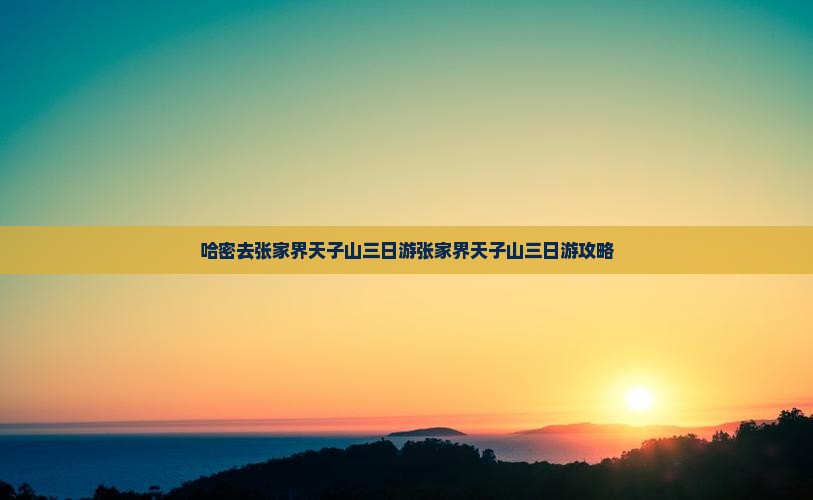 哈密去张家界天子山三日游