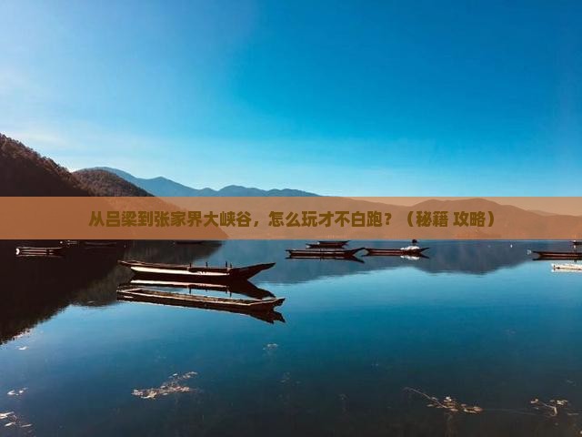 吕梁去张家界大峡谷哪里玩